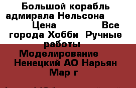 Большой корабль адмирала Нельсона Victori.  › Цена ­ 150 000 - Все города Хобби. Ручные работы » Моделирование   . Ненецкий АО,Нарьян-Мар г.